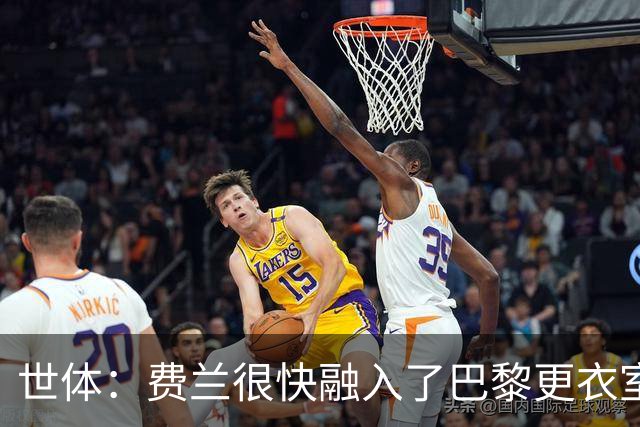 世体：费兰很快融入了巴黎更衣室，他住训练场附近专注于足球