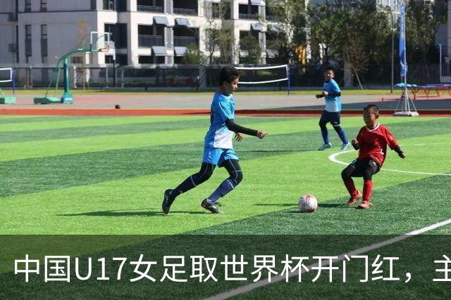 中国U17女足取世界杯开门红，主教练马晓旭刚获亚洲年度最佳女子教练提名，同组美国队17球大胜创新纪录