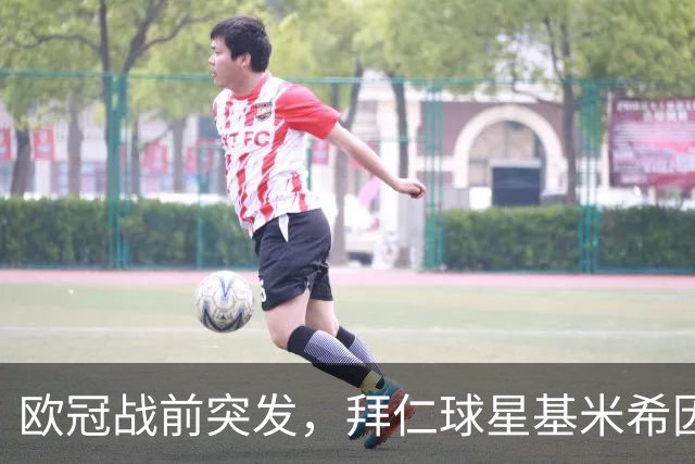 欧冠战前突发，拜仁球星基米希因个人悲剧无缘对阵阿森纳