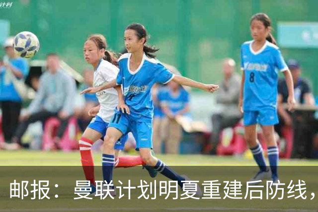 邮报：曼联计划明夏重建后防线，利马预计将离队