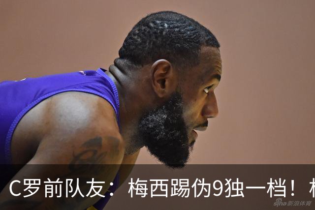 C罗前队友：梅西踢伪9独一档！根本无法被防守！